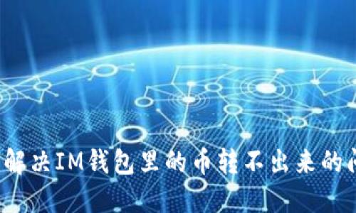 如何解决IM钱包里的币转不出来的问题?