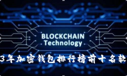 : 2023年加密钱包排行榜前十名软件推荐
