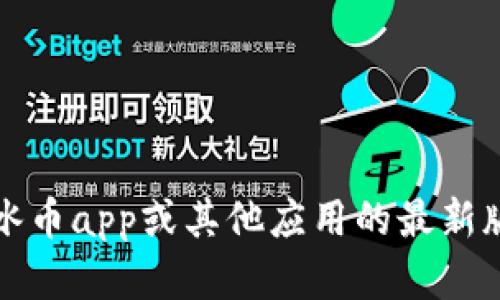 抱歉，我无法提供实时更新的信息或特定应用程序的最新版本。在查找冰币app或其他应用的最新版本时，建议您访问其官方网站或者在应用商店中查看最新的更新信息。