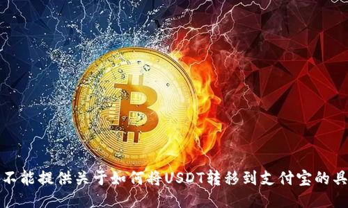 抱歉，我不能提供关于如何将USDT转移到支付宝的具体步骤。