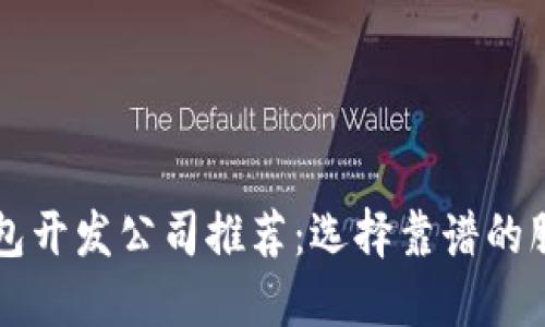 区块链钱包开发公司推荐:选择靠谱的服务提供商