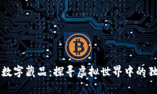 元宇宙数字藏品:探寻虚拟世界中的独特资产