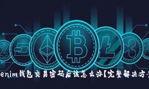 忘记Tokenim钱包交易密码后该怎么办?完整解决方案与建议
