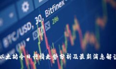 以太坊今日行情走势分析及最新消息解