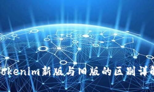 Tokenim新版与旧版的区别详解