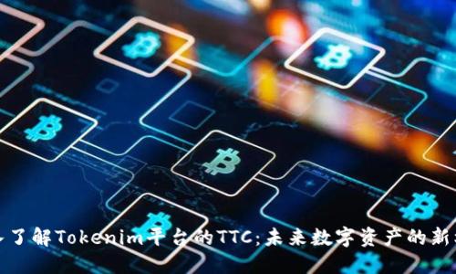 深入了解Tokenim平台的TTC:未来数字资产的新机遇