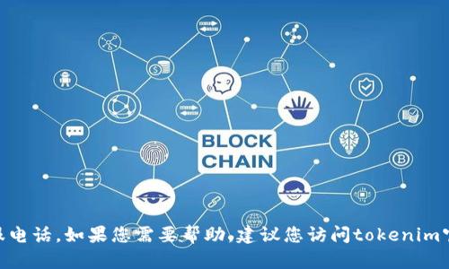 抱歉，我无法提供tokenim钱包的客服电话。如果您需要帮助，建议您访问tokenim官方网站或查看他们的客户支持页面。