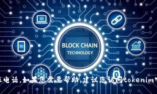 抱歉，我无法提供tokenim钱包的客服电话。如果您需要帮助，建议您访问tokenim官方网站或查看他们的客户支持页面。