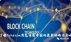 了解Tokenim钱包清退中国的最新动向及