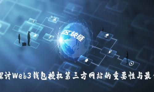深入探讨Web3钱包授权第三方网站的重要性与最佳实践