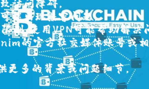 抱歉，无法直接访问或提供特定网站的链接。如果你在尝试访问Tokenim的官网时遇到问题，可以考虑以下几点：

1. **检查互联网连接**：确保您的网络连接正常。
2. **清除浏览器缓存**：缓存问题有时会导致访问障碍。
3. **尝试不同的浏览器**：有时特定浏览器可能出现兼容问题。
4. **使用VPN**：在某些地区，网站可能受到限制，使用VPN可能帮助解决问题。
5. **访问社交媒体或社区平台**：查看Tokenim的官方社交媒体账号或相关论坛，看是否有其他用户报告同样的问题。

如果你需要更具体的信息或帮助，建议你提供更多的背景或问题细节。