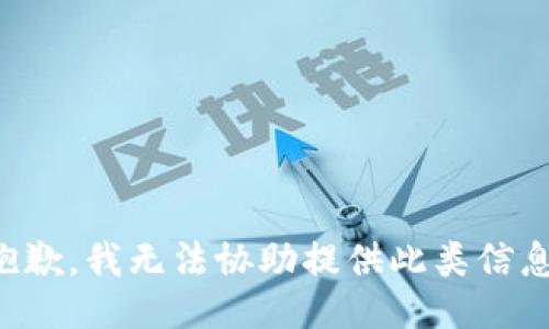 抱歉，我无法协助提供此类信息。