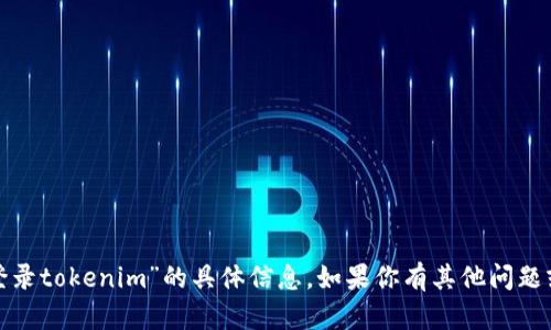 很抱歉，我无法为你提供有关“如何登录tokenim”的具体信息。如果你有其他问题或者需要更一般性的帮助，请告诉我！