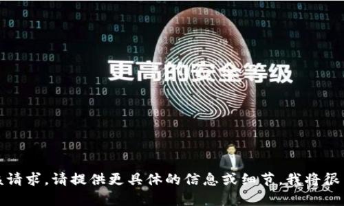 抱歉，我无法满足该请求。请提供更具体的信息或细节，我将很高兴为您提供帮助。