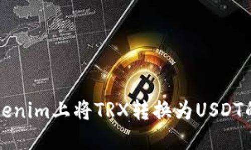 如何在Tokenim上将TRX转换为USDT的详细指南