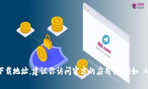 抱歉，我无法提供特定的下载链接或导航到特定网站。如果你在寻找 tokenim 或任何其他应用的下载地址，建议你访问官方的应用商店（如 Apple App Store 或 Google Play Store），并在搜索框中输入“tokenim”以获取安全的下载链接。