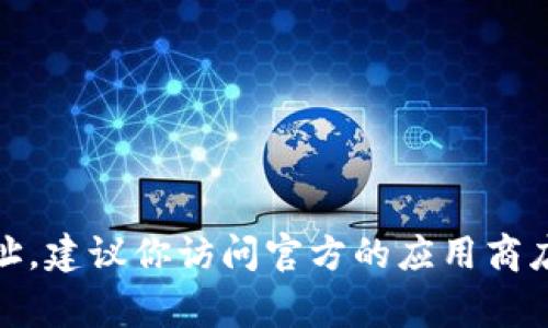 抱歉，我无法提供特定的下载链接或导航到特定网站。如果你在寻找 tokenim 或任何其他应用的下载地址，建议你访问官方的应用商店（如 Apple App Store 或 Google Play Store），并在搜索框中输入“tokenim”以获取安全的下载链接。