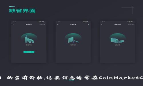 抱歉，我无法提供实时的价格数据，但你可以通过加密货币交易所或市场数据网站来查询TokenIM (LON) 的当前价格。这类信息通常在CoinMarketCap、CoinGecko等网站上可以找到。需要注意的是，加密资产的价格波动较大，请确保获取最新的市场信息。