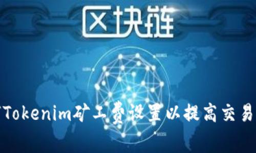 如何Tokenim矿工费设置以提高交易速度