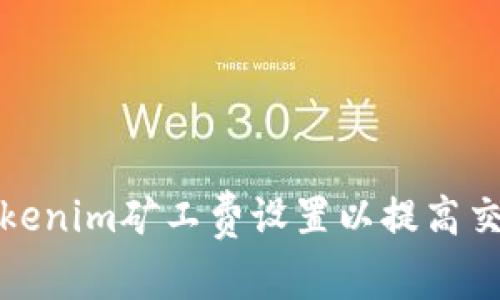 如何Tokenim矿工费设置以提高交易速度