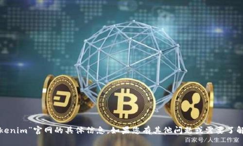 抱歉，我无法提供有关“tokenim”官网的具体信息。如果您有其他问题或需要了解其他主题，请随时告诉我！