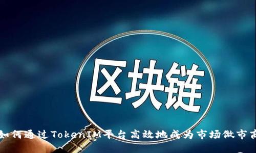 如何通过TokenIM平台高效地成为市场做市商