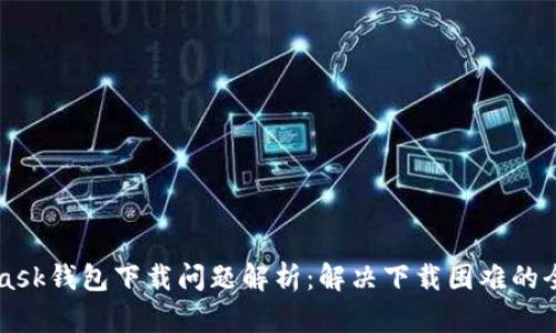 MetaMask钱包下载问题解析:解决下载困难的全面指南