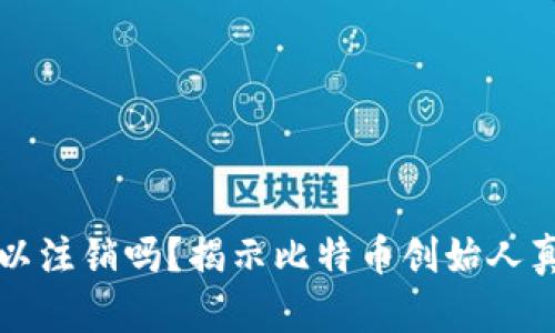 中本聪账号可以注销吗?揭示比特币创始人真实身份的迷雾