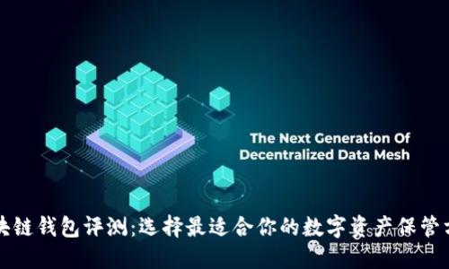 区块链钱包评测：选择最适合你的数字资产保管方案