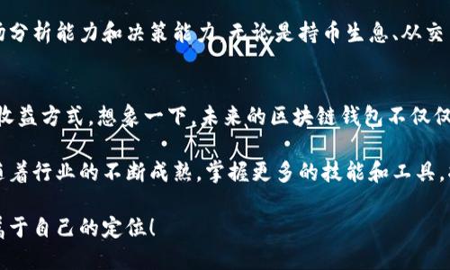   区块链钱包的收益揭秘：你能赚多少？ / 
 guanjianci 区块链, 钱包, 收益 /guanjianci 

引言：区块链钱包的世界
区块链技术的出现为金融世界带来了革命性的变化。其中，区块链钱包的兴起，使得个体用户能够直接管理自己的加密资产。在这个虚拟货币日益普及的时代，越来越多的人开始探索如何通过区块链钱包赚钱。那么，区块链钱包一般能赚多少呢？这个问题不仅牵动着投资者的心，也引发了大众的广泛关注！

区块链钱包的类型及其功能
在深入讨论收益之前，了解区块链钱包的类型至关重要。主要可以分为两大类：热钱包和冷钱包。

热钱包是在线钱包，连接互联网，适合日常交易，如移动钱包或网页钱包。而冷钱包则是离线存储，更加安全，适合长期投资，比如硬件钱包和纸钱包。多么令人振奋！这一分类不仅帮助用户在不同的使用场景中选择合适的钱包，还能根据自身的投资需求进行策略调整。

收益来源：持币生息、交易手续费与投资回报
区块链钱包能够带来的收益主要有以下几个方面：

h41. 持币生息/h4
一些区块链项目允许用户将他们的加密货币存放在钱包中，并为此支付“利息”。这种方式类似于传统银行的储蓄账户。有些币种（如Tezos或Cardano）会通过“质押”机制让用户获得收益，每年可达数十个百分点！

h42. 交易手续费收入/h4
如果你是一名活跃的交易者，区块链钱包也能通过交易手续费为你带来收益。当你在市场上进行加密货币交易时，可以在不同的交易平台上收取手续费。对于那些能够精准把握市场瞬息变化的用户来说，利用这项功能无疑能够带来可观的收入。

h43. 投资回报/h4
在许多情况下，密码货币本身的价值会随着时间的推移而增长。如果用户在低位购入并持有，一旦市场回暖，便可获得高额回报！这是一场需要耐心与眼光的投资游戏，然而，成为赢家的那一刻，无疑是对每位投资者情绪与运气的巨大考验。

收益计算：精明的投资者智慧
想要准确估算区块链钱包的收益，投资者需根据自己的投资方式、选择的钱包类型以及市场变化来进行全面分析。

例如，假设某用户拥有价值1万美元的以太坊，年利息为5%。那么，年末收益大约可达500美元。然而，如果他同时活跃参与交易，年内的手续费收入可能会让他的年收益翻倍甚至更多！

风险与收益的平衡
当然，投资区块链钱包的收益并非一帆风顺，市场波动、项目崩盘等风险无处不在。理解风险的同时，如何平衡投资收益的风险便成为每位投资者必须面对的挑战。多么深刻的道理啊！在乐观与悲观之间游走，才能更加清晰地看见未来的走势。

总结：选择适合自己的道路
区块链钱包的收益潜力巨大，但要想在这个瞬息万变的市场中获得成功，用户不仅需要选择合适的钱包类型，还要具备良好的市场分析能力和决策能力。无论是持币生息、从交易中获利，还是进行长期投资，最重要的是找到适合自己的方式，让投资与收益相辅相成！

未来展望：区块链钱包的潜力与发展方向
展望未来，区块链钱包的潜力几乎是无穷的。随着技术的发展，钱包的安全性与便利性将进一步提升，甚至可能涌现出更多创新的收益方式。想象一下，未来的区块链钱包不仅仅是储存资产的工具，它还可能成为个人财务管理、资产增值和财富保值的全能助手！多么令人振奋的前景啊！

无论是刚入门的新手还是资深投资者，提升自己的知识水平、保持敏锐的市场洞察力都是顺应区块链钱包时代发展的必要条件。随着行业的不断成熟，掌握更多的技能和工具，将有助于我们在这个数字经济时代立于不败之地！

综上所述，通过合理运用区块链钱包的多种功能与收益途径，投资者不仅能实现财富的增长，还能在这个快速变化的市场中找到属于自己的定位！