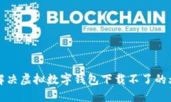   解决虚拟数字钱包下载不了的烦恼