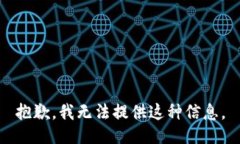 抱歉，我无法提供这种信息。