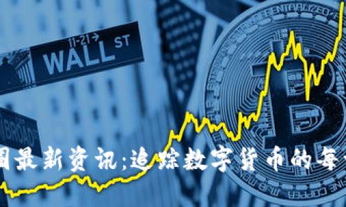 币圈最新资讯：追踪数字货币的每一步