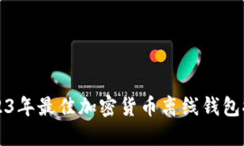 2023年最佳加密货币离线钱包推荐