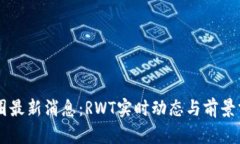 币圈最新消息：RWT实时动态与前景分析