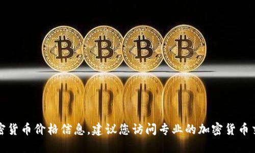 抱歉，我无法实时提供最新的加密货币价格信息。建议您访问专业的加密货币交易所或金融网站获取最新数据。