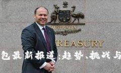 区块链钱包最新报道：趋势、挑战与未