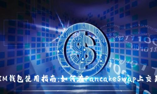 IM钱包使用指南：如何在PancakeSwap上交易