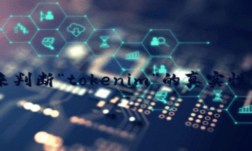 提示: 由于有关于“tokenim”的具体信息不多，并且应用市场和加密货币领域的相关内容在不断变化。因此，我不能提供充足的信息来判断“tokenim”的真实性。但是，我可以为你提供一个关于如何评估一个加密项目或应用市场中某个项目的真实性的详细介绍。请允许我进行相关内容的创建。

评估应用市场中Tokenim真实性的指南