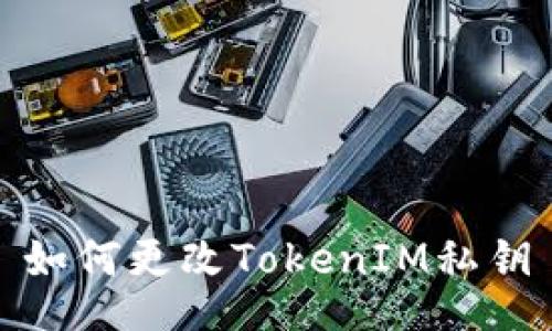 如何更改TokenIM私钥