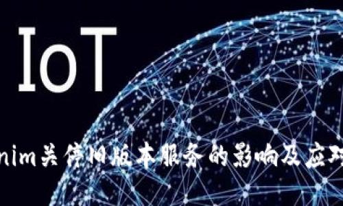 Tokenim关停旧版本服务的影响及应对策略