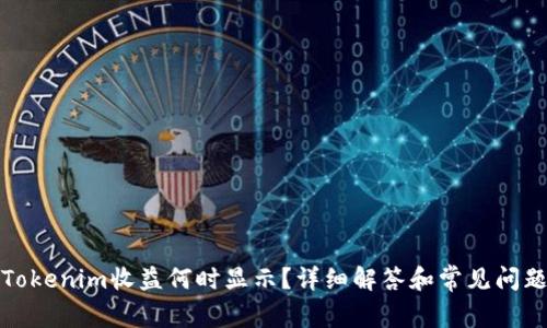 Tokenim收益何时显示？详细解答和常见问题