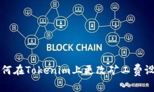 如何在Tokenim上更改矿工费设置