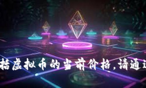 抱歉，我无法提供实时的金融数据或价格信息，包括虚拟币的当前价格。请通过可靠的金融新闻网站或交易平台获取最新信息。