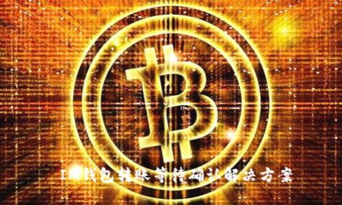  IM钱包转账等待确认解决方案