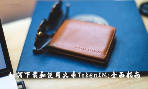 如何下载和使用火币TokenIM：全面指南