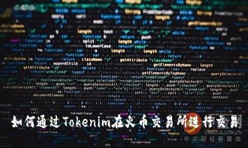 如何通过Tokenim在火币交易所进行交易