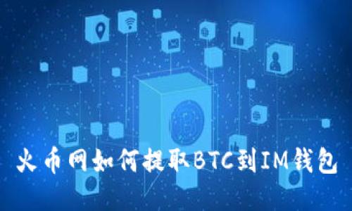 火币网如何提取BTC到IM钱包