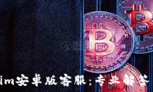  
Tokenim安卓版客服：专业解答与支持