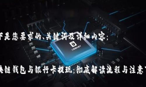 以下是您要求的、关键词及详细内容：


区块链钱包与银行卡提现：彻底解读流程与注意事项